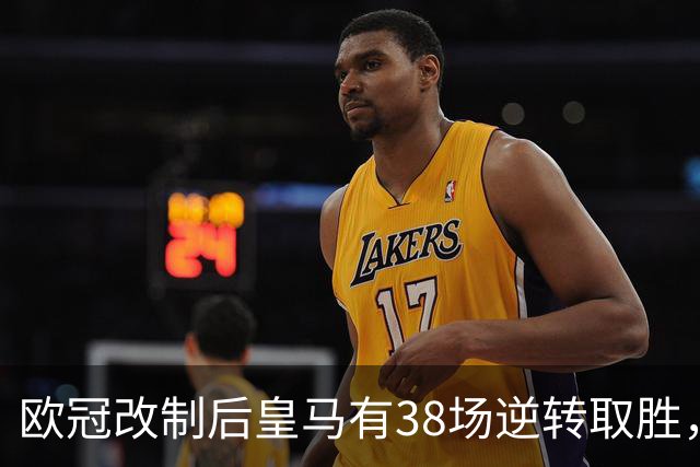 欧冠改制后皇马有38场逆转取胜，排名第一