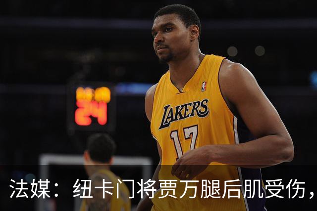 法媒：纽卡门将贾万腿后肌受伤，将接受手术预计缺阵2个月