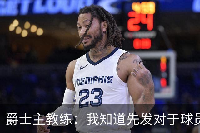 爵士主教练：我知道先发对于球员来说非常重要，但对我们并非如此