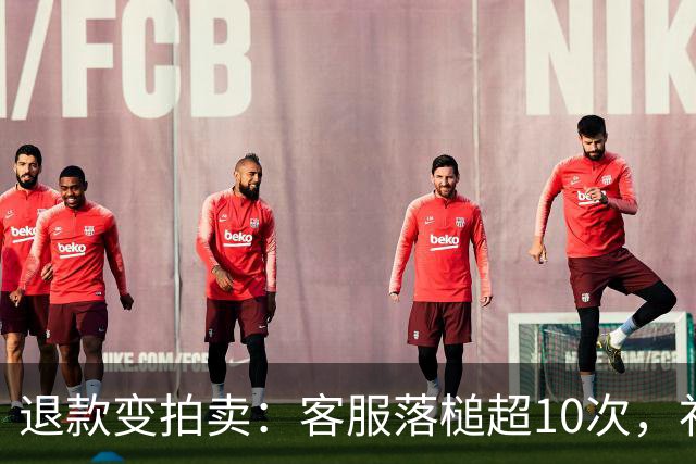 退款变"拍卖"：客服落槌超10次，补偿从2元加到9元，最后终退款