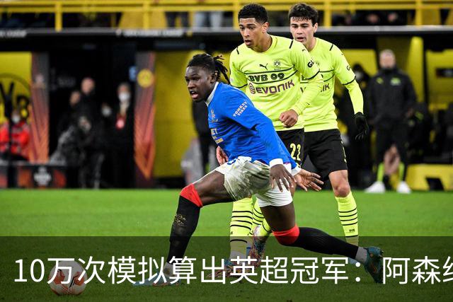 10万次模拟算出英超冠军：阿森纳85.2分，领先曼城近4分