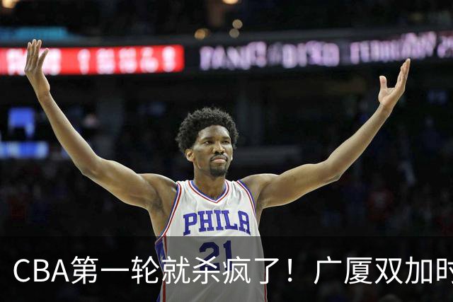 CBA第一轮就杀疯了！广厦双加时掀翻山西：辽篮苦主终结47连败！